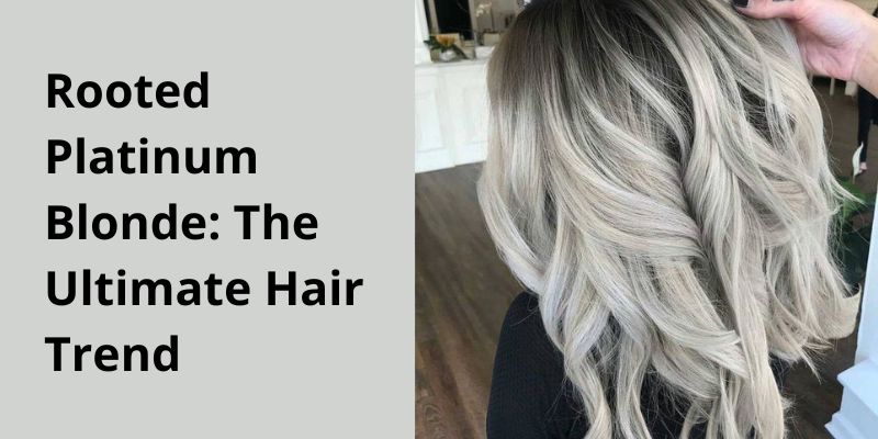 Rooted Platinum Blonde: The Ultimate Hair Trend